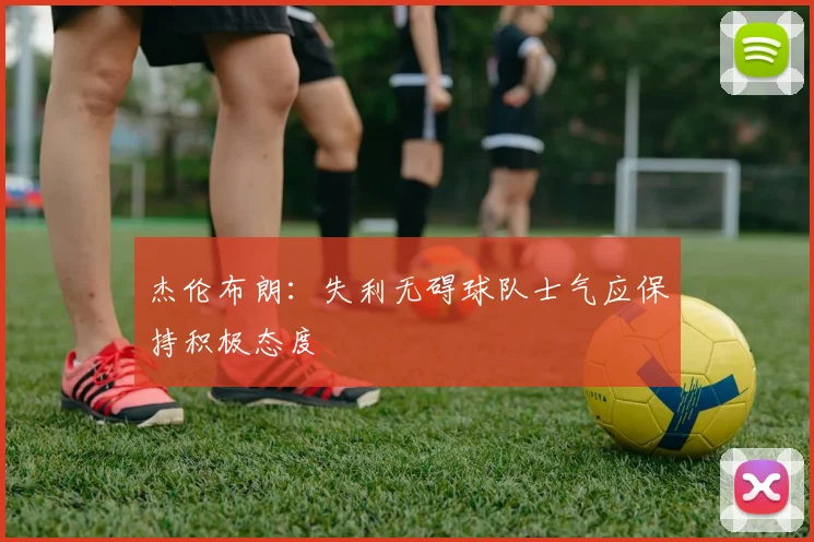 杰伦布朗：失利无碍球队士气应保持积极态度