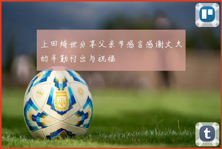 上田绮世分享父亲节感言感谢丈夫的辛勤付出与祝福