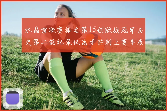 水晶宫联赛排名第15创欧战冠军历史第二低纪录仅高于热刺上赛季表现