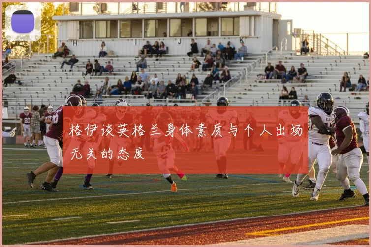 格伊谈英格兰身体素质与个人出场无关的态度