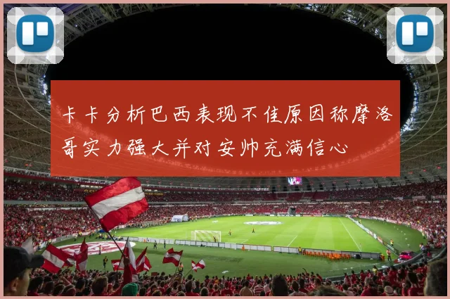 卡卡分析巴西表现不佳原因称摩洛哥实力强大并对安帅充满信心