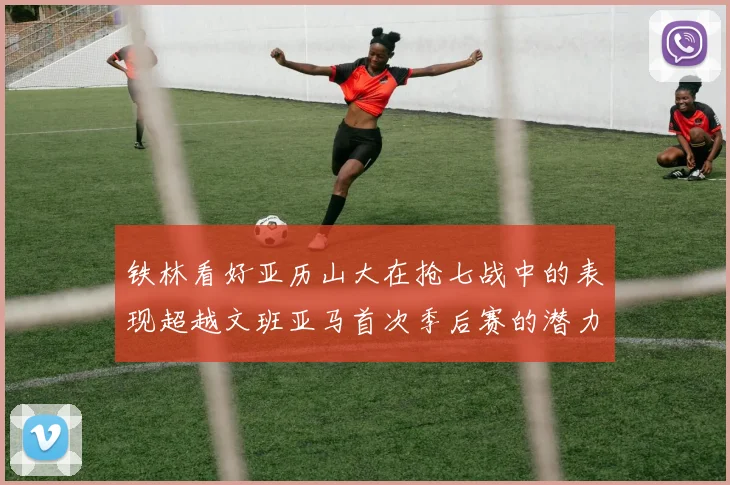 铁林看好亚历山大在抢七战中的表现超越文班亚马首次季后赛的潜力